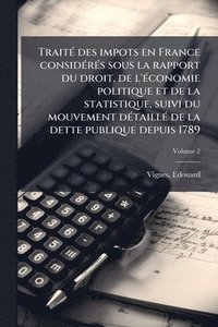 bokomslag TraitÃ(c) des impots en France considÃ(c)rÃ(c)s sous la rapport du droit, de l'Ã(c)conomie politique et de la statistique, suivi du mouvement dÃ(c)taillÃ(c) de la dette publique depuis 1789