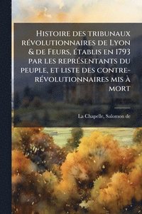 bokomslag Histoire des tribunaux rÃ(c)volutionnaires de Lyon & de Feurs, Ã(c)tablis en 1793 par les reprÃ(c)sentants du peuple, et liste des contre-rÃ(c)volutio
