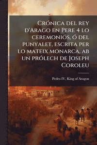 bokomslag CrÃ3nica del rey d'Arago en Pere 4 lo ceremoniÃ3s, Ã3 del punyalet, escrita per lo mateix monarca, ab un prÃ3lech de Joseph Coroleu