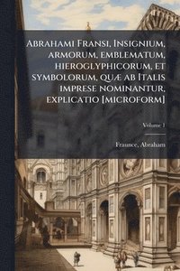 bokomslag Abrahami Fransi, Insignium, armorum, emblematum, hieroglyphicorum, et symbolorum, quÃ] ab Italis imprese nominantur, explicatio [microform]