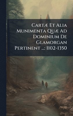 bokomslag CartÃ] Et Alia Munimenta QuÃ] Ad Dominium De Glamorgan Pertinent ...: 1102-1350