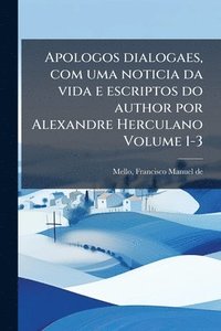 bokomslag Apologos dialogaes, com uma noticia da vida e escriptos do author por Alexandre Herculano Volume 1-3