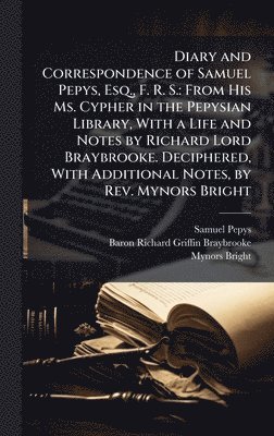 Samuel Pepys, Baron Richard Griffin Braybrooke, Mynors Bright - Diary and Correspondence of Samuel Pepys, Esq., F. R. S., Inbunden