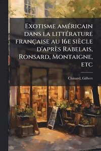 bokomslag Exotisme amÃ(c)ricain dans la littÃ(c)rature française au 16e siècle d'après Rabelais, Ronsard, Montaigne, etc