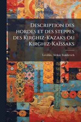 bokomslag Description des hordes et des steppes des Kirghiz-Kazaks ou Kirghiz-Kaïssaks