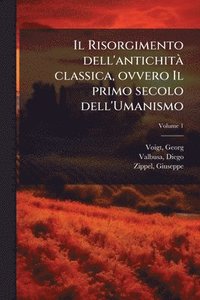 bokomslag Il Risorgimento dell'antichitÃ classica, ovvero Il primo secolo dell'Umanismo