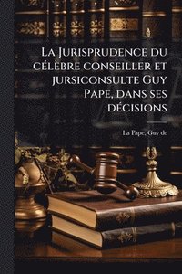 bokomslag Jurisprudence du cÃ(c)lèbre conseiller et jursiconsulte Guy Pape, dans ses dÃ(c)cisions