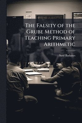 bokomslag The Falsity of the Grube Method of Teaching Primary Arithmetic