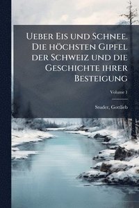 bokomslag Ueber Eis und Schnee. Die höchsten Gipfel der Schweiz und die Geschichte ihrer Besteigung