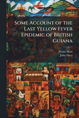 Daniel Blair, John Davy - Some Account of the Last Yellow Fever Epidemic of British Guiana, Häftad