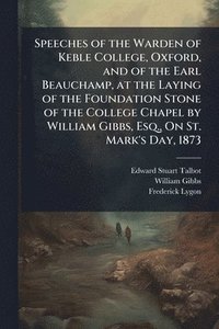 bokomslag Speeches of the Warden of Keble College, Oxford, and of the Earl Beauchamp, at the Laying of the Foundation Stone of the College Chapel by William Gibbs, Esq., On St. Mark's Day, 1873