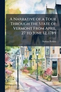 bokomslag Narrative of a Tour Through the State of Vermont From April 27 to June 12, 1789