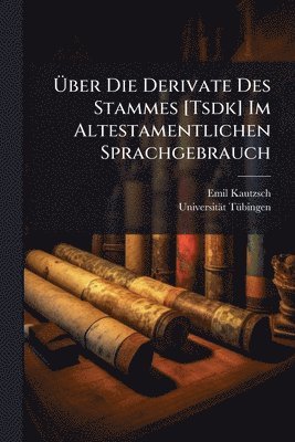 Emil Kautzsch, Universität Tã1/4bingen - Ãber Die Derivate Des Stammes [Tsdk] Im Altestamentlichen Sprachgebrauch, Häftad