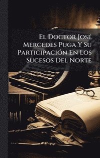 bokomslag Doctor JosÃ(c) Mercedes Puga Y Su ParticipaciÃ3n En Los Sucesos Del Norte