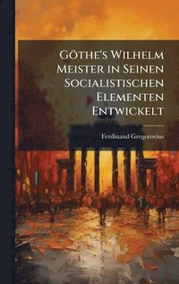 bokomslag Göthe's Wilhelm Meister in Seinen Socialistischen Elementen Entwickelt