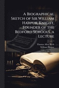 bokomslag A Biographical Sketch of Sir William Harpur, Knight, Founder of the Bedford Schools, a Lecture