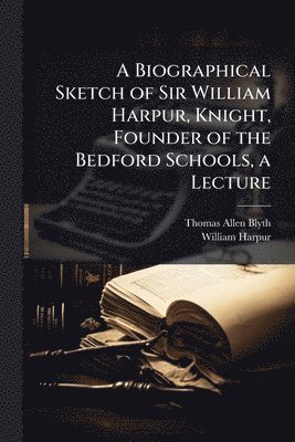 bokomslag A Biographical Sketch of Sir William Harpur, Knight, Founder of the Bedford Schools, a Lecture