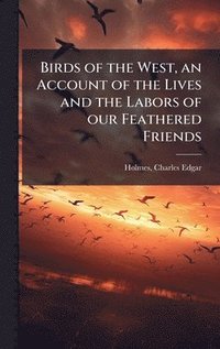 bokomslag Birds of the West, an Account of the Lives and the Labors of our Feathered Friends
