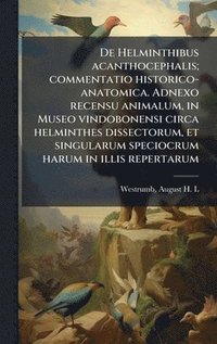 bokomslag De Helminthibus acanthocephalis; commentatio historico-anatomica. Adnexo recensu animalum, in Museo vindobonensi circa helminthes dissectorum, et sing