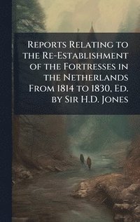bokomslag Reports Relating to the Re-Establishment of the Fortresses in the Netherlands From 1814 to 1830, Ed. by Sir H.D. Jones