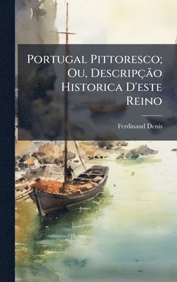 Ferdinand Denis - Portugal Pittoresco; Ou, DescripçÃ£o Historica D'este Reino, Inbunden
