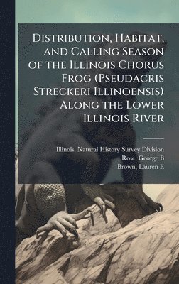 bokomslag Distribution, Habitat, and Calling Season of the Illinois Chorus Frog (Pseudacris Streckeri Illinoensis) Along the Lower Illinois River