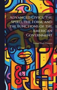bokomslag Advanced Civics; the Spirit, the Form, and the Functions of the American Government