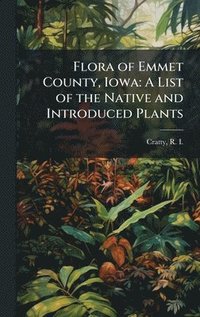 bokomslag Flora of Emmet County, Iowa: A List of the Native and Introduced Plants
