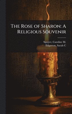 Caroline M 1812-1894 Sawyer, Sarah C Edgarton - Rose of Sharon, Inbunden