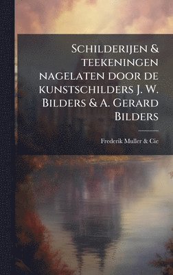 bokomslag Schilderijen & teekeningen nagelaten door de kunstschilders J. W. Bilders & A. Gerard Bilders