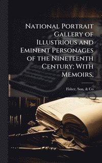 bokomslag National Portrait Gallery of Illustrious and Eminent Personages of the Nineteenth Century; With Memoirs,