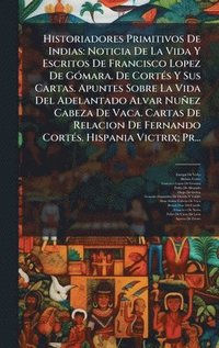 bokomslag Historiadores Primitivos De Indias: Noticia De La Vida Y Escritos De Francisco Lopez De GÃ³mara. De CortÃ©s Y Sus Cartas. Apuntes Sobre La Vida Del Ad