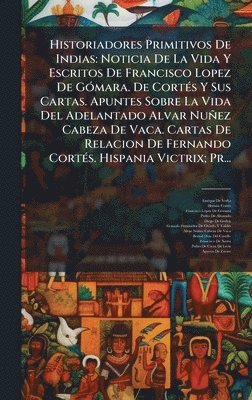 bokomslag Historiadores Primitivos De Indias: Noticia De La Vida Y Escritos De Francisco Lopez De GÃ³mara. De CortÃ©s Y Sus Cartas. Apuntes Sobre La Vida Del Ad
