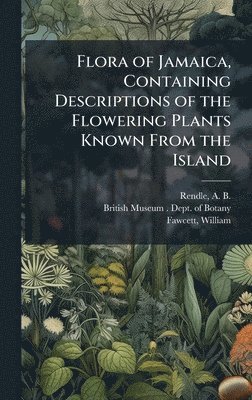 A B 1865-1938 Rendle, William Fawcett, A. B. 1865-1938 Rendle, A B. 1865-1938 Rendle, A B Rendle - Flora of Jamaica, Containing Descriptions of the Flowering Plants Known From the Island, Inbunden