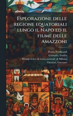 Ferdinand Denis, Emilio Cornalia - Esplorazione delle regione equatoriali lungo il Napo ed il fiume delle Amazzoni, Inbunden