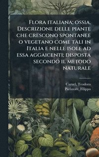 bokomslag Flora italiana; ossia, Descrizione delle piante che crescono spontanee o vegetano come tali in Italia e nelle isole ad essa aggaicenti; disposta secon