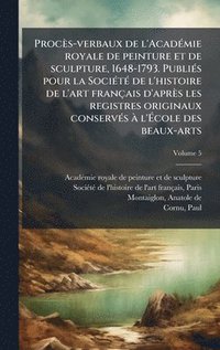bokomslag ProcÃ¤s-verbaux de l'AcadÃ©mie royale de peinture et de sculpture, 1648-1793. PubliÃ©s pour la SociÃ©tÃ© de l'histoire de l'art franÃ§ais d'aprÃ¤s les