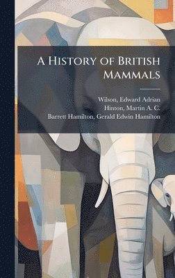 Edward Adrian Wilson, Martin A C B 1883 Hinton, Gerald Edwin Hamilton Barrett-Hamilton - History of British Mammals, Inbunden