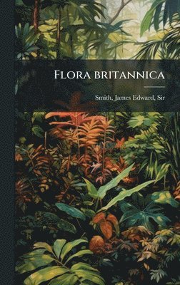 James Edward Smith - Flora britannica, Inbunden