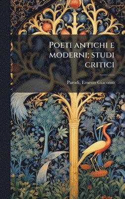 Ernesto Giacomo Parodi - Poeti antichi e moderni; studi critici, Inbunden