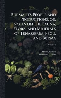 bokomslag Burma, its People and Productions; or, Notes on the Fauna, Flora, and Minerals of Tenasserim, Pegu, and Burma