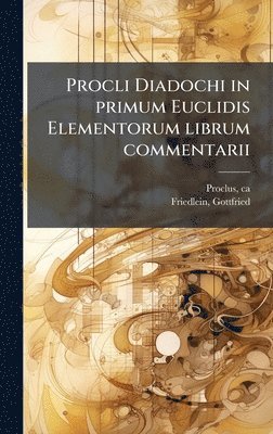 Ca 410-485 Proclus, Gottfried Friedlein - Procli Diadochi in primum Euclidis Elementorum librum commentarii, Inbunden