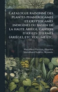 bokomslag Catalogue raisonnÃ(c) des plantes phanÃ(c)rogames et cryptogames indigènes du bassin de la haute Ariège, canton d'Ax-les-Thermes (Ariège), etc Volume