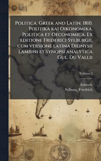 bokomslag Politica. Greek and Latin. 1810. Politika kai Oikonomika. Politica et Oeconomica. Ex editione Friderici Sylburgii, cum versione latina Dionysii Lambini et synopsi analytica Gul. Du Vallii
