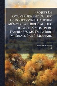 bokomslag Projets De Gouvernement Du Duc De Bourgogne, Dauphin, MÃ(c)moire AttribuÃ(c) Au Duc De Saint-Simon, Publ. D'après Un Ms. De La Bibl. ImpÃ(c)riale Par