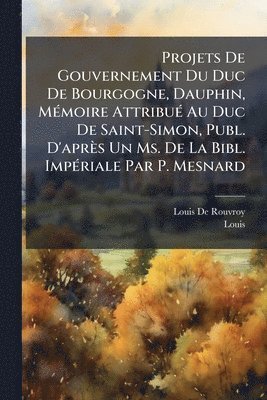 bokomslag Projets De Gouvernement Du Duc De Bourgogne, Dauphin, MÃ(c)moire AttribuÃ(c) Au Duc De Saint-Simon, Publ. D'après Un Ms. De La Bibl. ImpÃ(c)riale Par