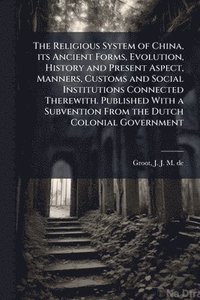 bokomslag Religious System of China, its Ancient Forms, Evolution, History and Present Aspect, Manners, Customs and Social Institutions Connected Therewith. Published With a Subvention From the Dutch Colonia...