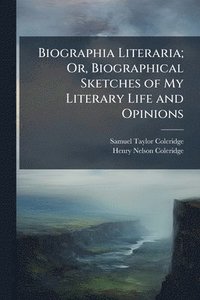 bokomslag Biographia Literaria; Or, Biographical Sketches of My Literary Life and Opinions