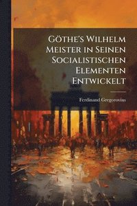 bokomslag Göthe's Wilhelm Meister in Seinen Socialistischen Elementen Entwickelt
