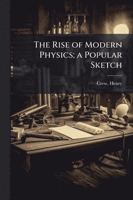 Henry Crew - Rise of Modern Physics; a Popular Sketch, Häftad